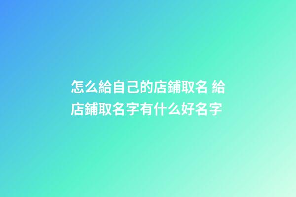 怎么給自己的店鋪取名 給店鋪取名字有什么好名字-第1張-店鋪起名-玄機(jī)派
